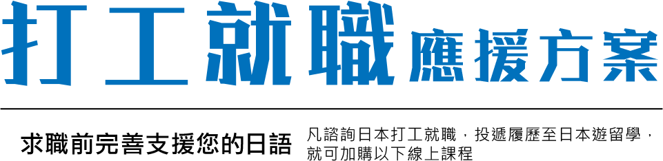 打工就職應援方案-求職前完善支援您的日語-凡諮詢日本打工就職，投遞履歷至日本遊留學，就可加購以下線上課程